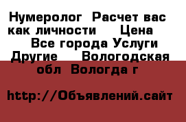 Нумеролог. Расчет вас, как личности.  › Цена ­ 400 - Все города Услуги » Другие   . Вологодская обл.,Вологда г.